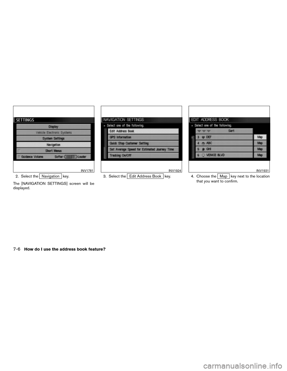 NISSAN TITAN 2004 1.G Navigation Manual 2. Select theNavigation key.
The [NAVIGATION SETTINGS] screen will be
displayed.3. Select theEdit Address Book key. 4. Choose theMap key next to the location
that you want to confirm.
INV1781INV1924IN