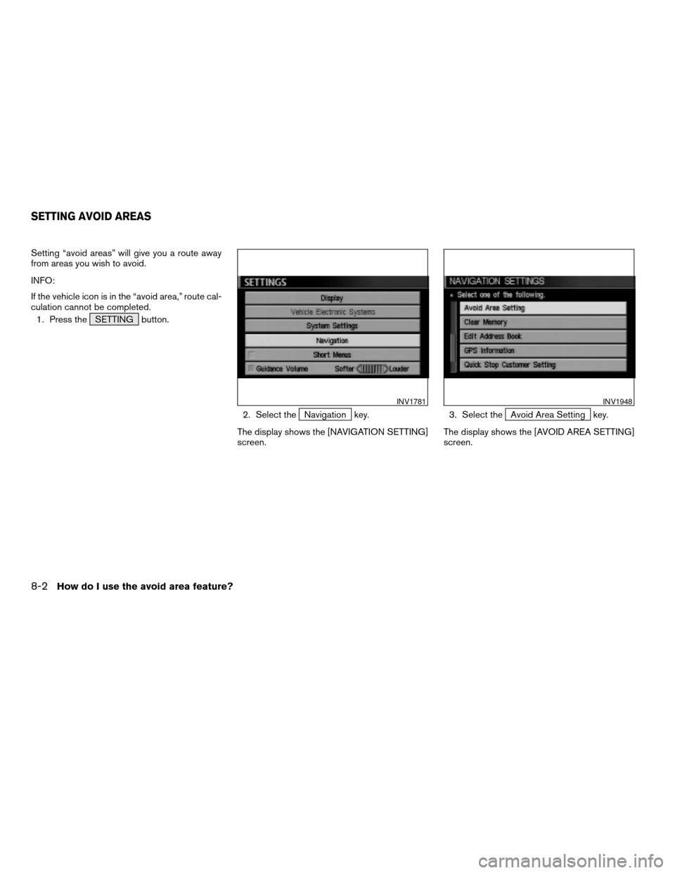 NISSAN TITAN 2004 1.G Navigation Manual Setting “avoid areas” will give you a route away
from areas you wish to avoid.
INFO:
If the vehicle icon is in the “avoid area,” route cal-
culation cannot be completed.
1. Press the SETTING b