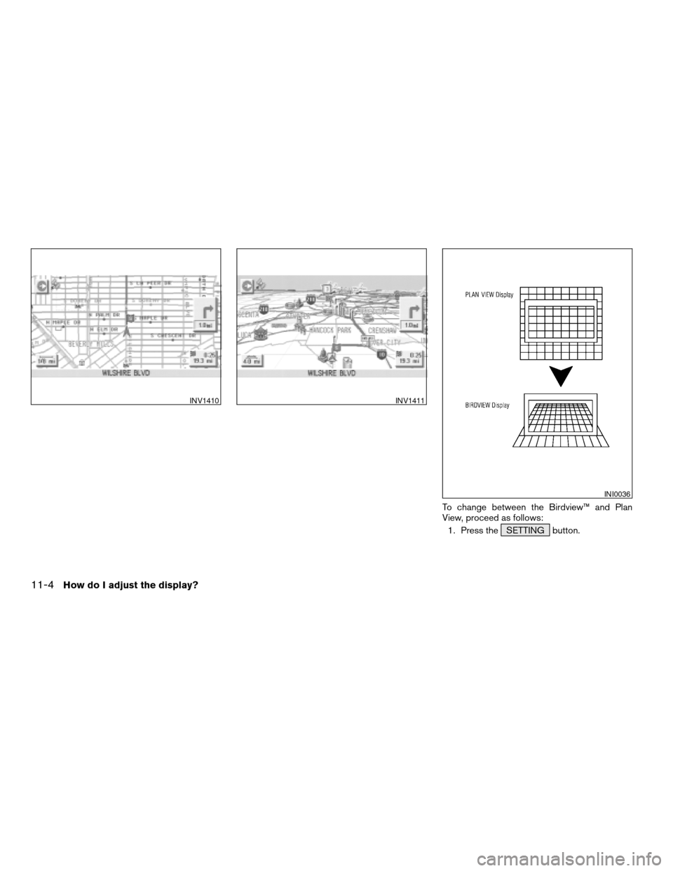 NISSAN TITAN 2004 1.G Navigation Manual To change between the Birdview™ and Plan
View, proceed as follows:
1. Press the SETTING button.
INV1410INV1411
INI0036
11-4How do I adjust the display?
ZREVIEW COPYÐ2004 Titan(tzw)
Navigation Syste