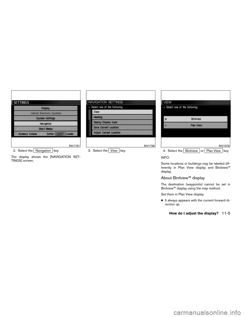 NISSAN TITAN 2004 1.G Navigation Manual 2. Select theNavigation key.
The display shows the [NAVIGATION SET-
TINGS] screen.3. Select theView key.
4. Select theBirdview orPlan View key.
INFO:
Some locations or buildings may be labeled dif-
fe