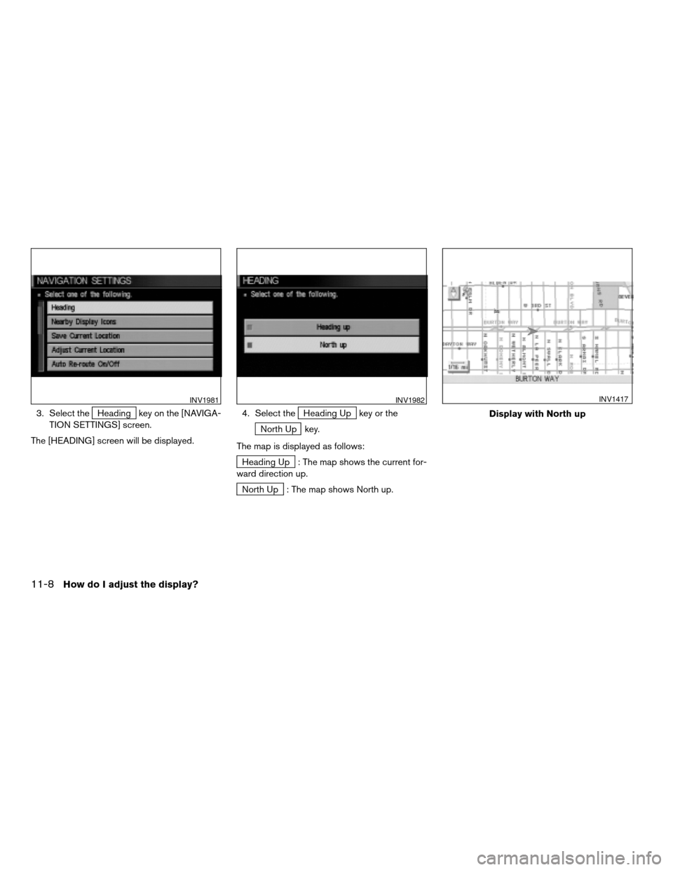 NISSAN TITAN 2004 1.G Navigation Manual 3. Select theHeading key on the [NAVIGA-
TION SETTINGS] screen.
The [HEADING] screen will be displayed.4. Select theHeading Up key or the
North Up key.
The map is displayed as follows:
Heading Up : Th