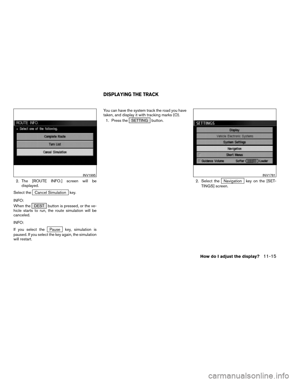 NISSAN TITAN 2004 1.G Navigation Manual 2. The [ROUTE INFO.] screen will be
displayed.
Select the
Cancel Simulation key.
INFO:
When the DEST button is pressed, or the ve-
hicle starts to run, the route simulation will be
canceled.
INFO:
If 