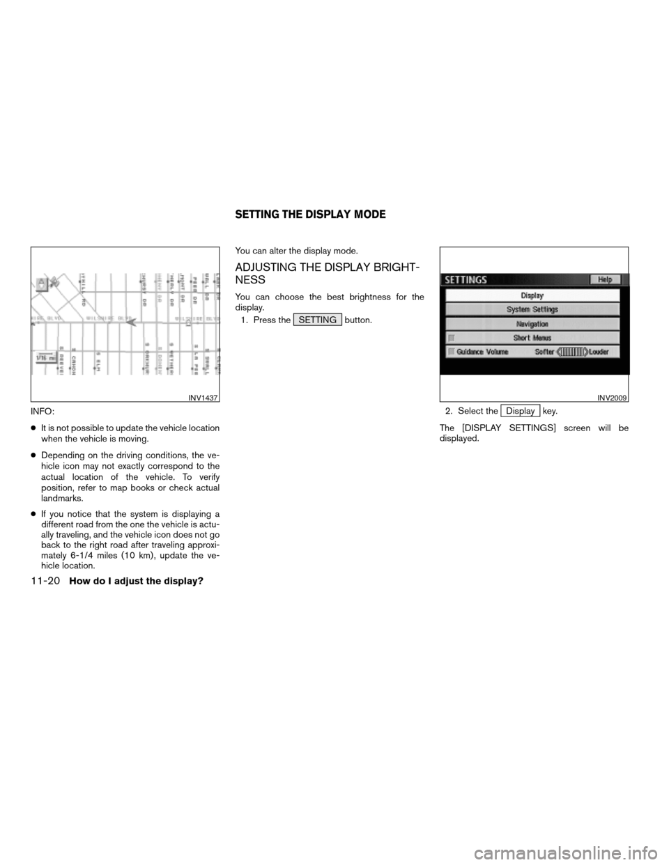 NISSAN TITAN 2004 1.G Navigation Manual INFO:
cIt is not possible to update the vehicle location
when the vehicle is moving.
cDepending on the driving conditions, the ve-
hicle icon may not exactly correspond to the
actual location of the v