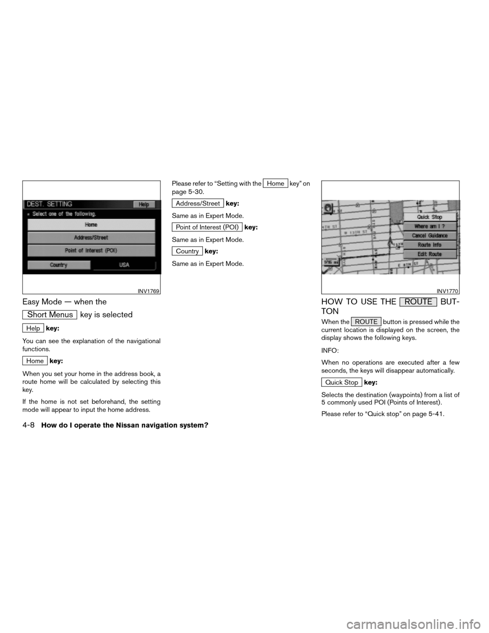 NISSAN TITAN 2004 1.G Navigation Manual Easy Mode — when the
Short Menus key is selected
Helpkey:
You can see the explanation of the navigational
functions.
Homekey:
When you set your home in the address book, a
route home will be calcula
