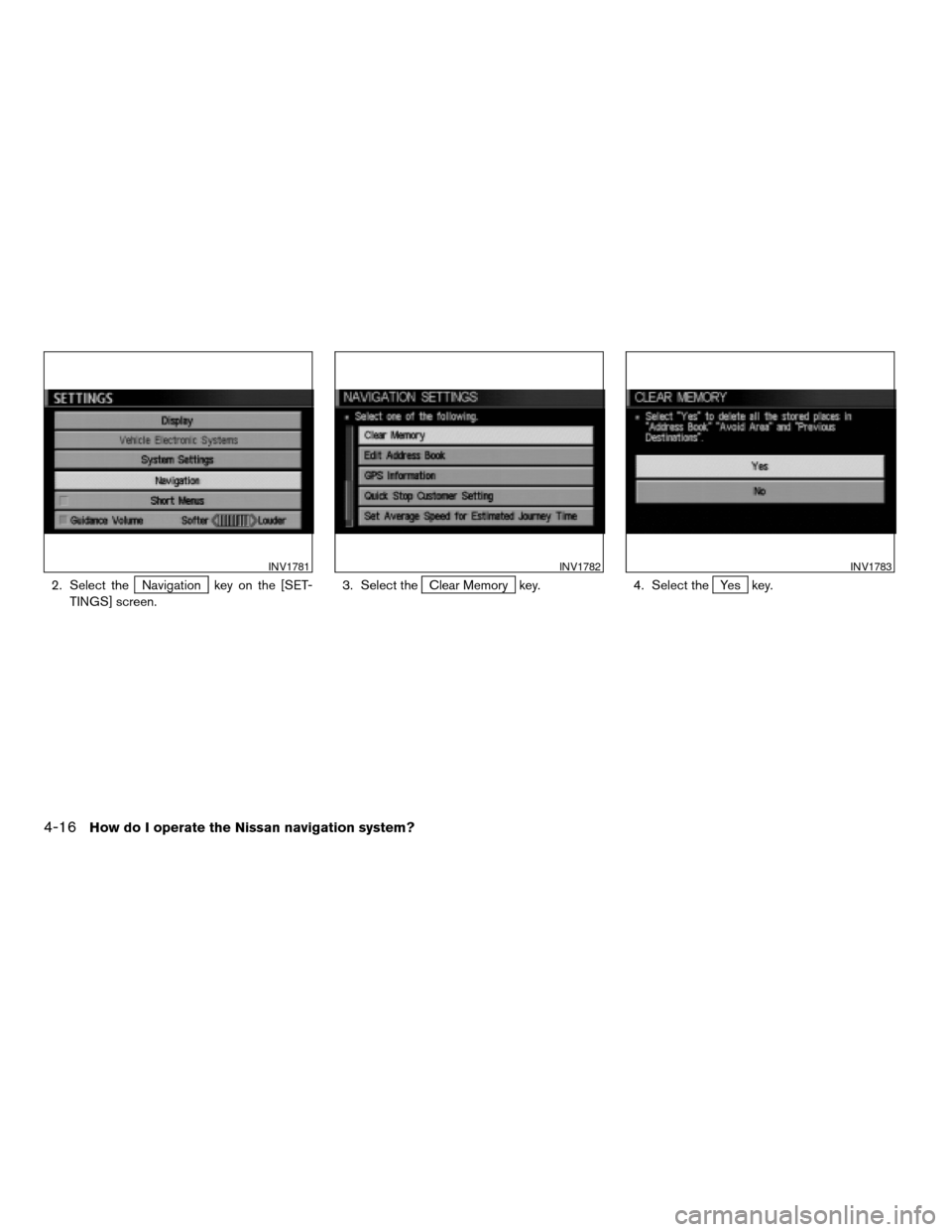 NISSAN TITAN 2004 1.G Navigation Manual 2. Select theNavigation key on the [SET-
TINGS] screen.3. Select theClear Memory key. 4. Select theYes key.
INV1781INV1782INV1783
4-16How do I operate the Nissan navigation system?
ZREVIEW COPYÐ2004 