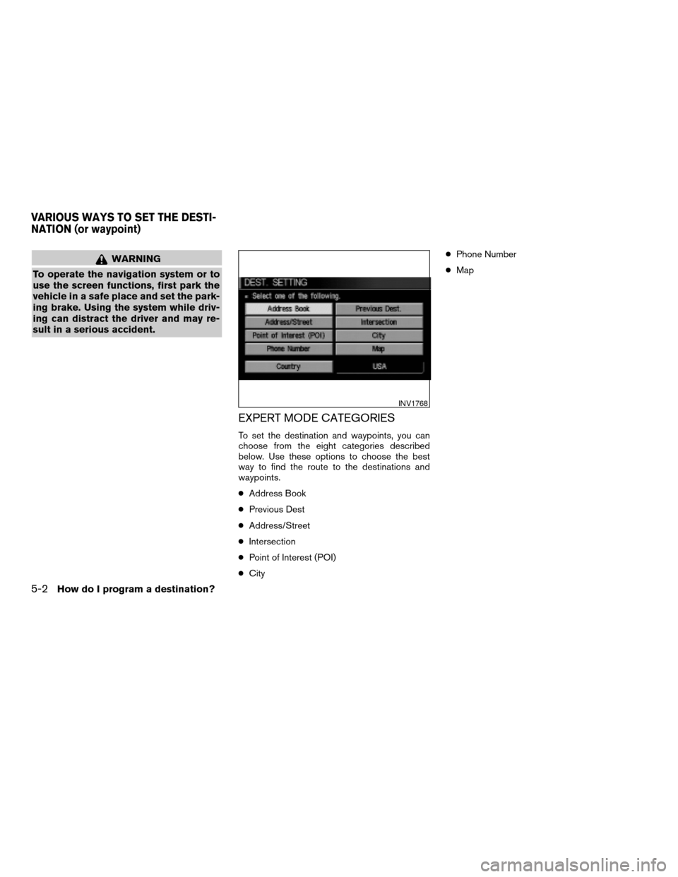 NISSAN TITAN 2004 1.G Navigation Manual WARNING
To operate the navigation system or to
use the screen functions, first park the
vehicle in a safe place and set the park-
ing brake. Using the system while driv-
ing can distract the driver an