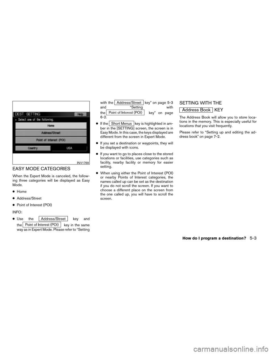 NISSAN TITAN 2004 1.G Navigation Manual EASY MODE CATEGORIES
When the Expert Mode is canceled, the follow-
ing three categories will be displayed as Easy
Mode.
cHome
cAddress/Street
cPoint of Interest (POI)
INFO:
cUse the
Address/Street key NISSAN TITAN 2004 1.G Navigation Manual EASY MODE CATEGORIES
When the Expert Mode is canceled, the follow-
ing three categories will be displayed as Easy
Mode.
cHome
cAddress/Street
cPoint of Interest (POI)
INFO:
cUse the
Address/Street key