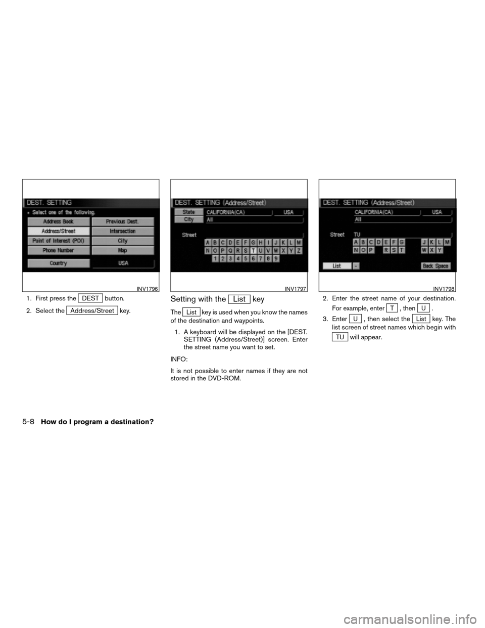 NISSAN TITAN 2004 1.G Navigation Manual 1. First press theDEST button.
2. Select the
Address/Street key.
Setting with theList key
TheList key is used when you know the names
of the destination and waypoints.
1. A keyboard will be displayed 
