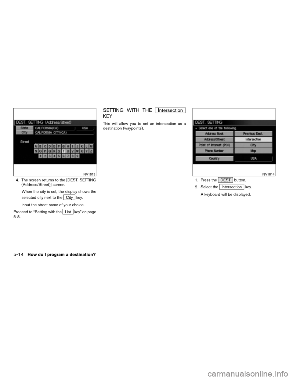 NISSAN TITAN 2004 1.G Navigation Manual 4. The screen returns to the [DEST. SETTING
(Address/Street)] screen.
When the city is set, the display shows the
selected city next to the
City key.
Input the street name of your choice.
Proceed to 