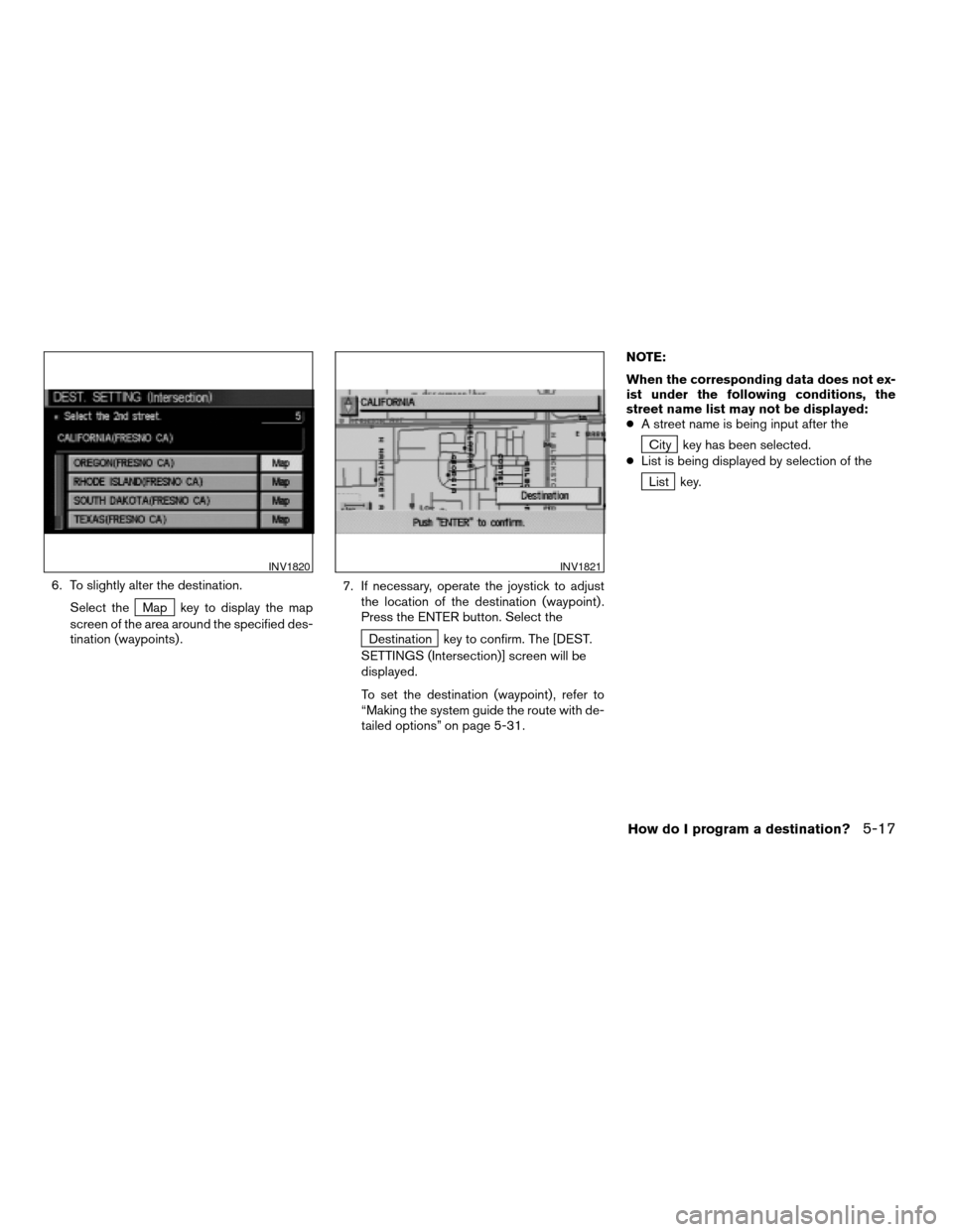 NISSAN TITAN 2004 1.G Navigation Manual 6. To slightly alter the destination.
Select the
Map key to display the map
screen of the area around the specified des-
tination (waypoints) .7. If necessary, operate the joystick to adjust
the locat