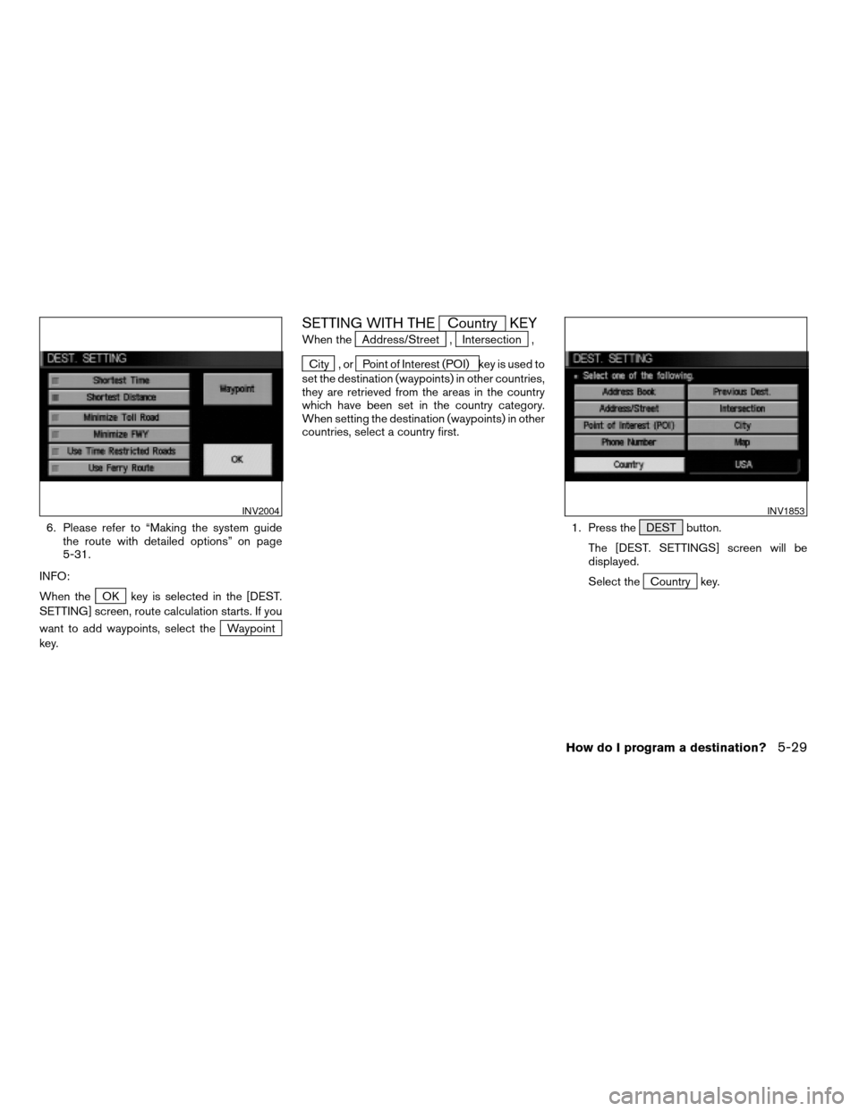 NISSAN TITAN 2004 1.G Navigation Manual 6. Please refer to “Making the system guide
the route with detailed options” on page
5-31.
INFO:
When the
OK key is selected in the [DEST.
SETTING] screen, route calculation starts. If you
want to