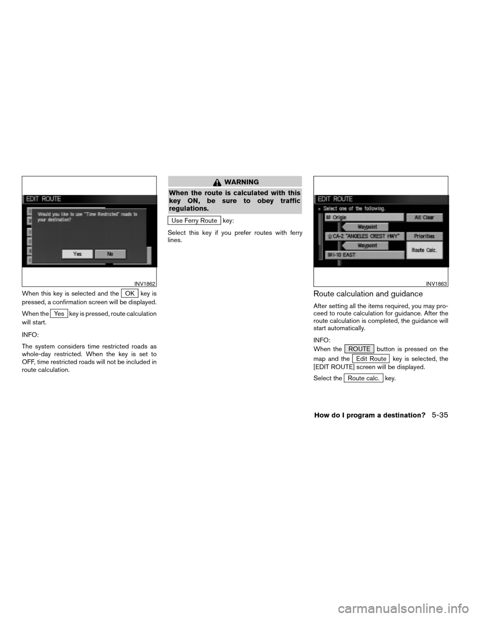 NISSAN TITAN 2004 1.G Navigation Manual When this key is selected and theOK key is
pressed, a confirmation screen will be displayed.
When the
Yes key is pressed, route calculation
will start.
INFO:
The system considers time restricted roads NISSAN TITAN 2004 1.G Navigation Manual When this key is selected and theOK key is
pressed, a confirmation screen will be displayed.
When the
Yes key is pressed, route calculation
will start.
INFO:
The system considers time restricted roads
