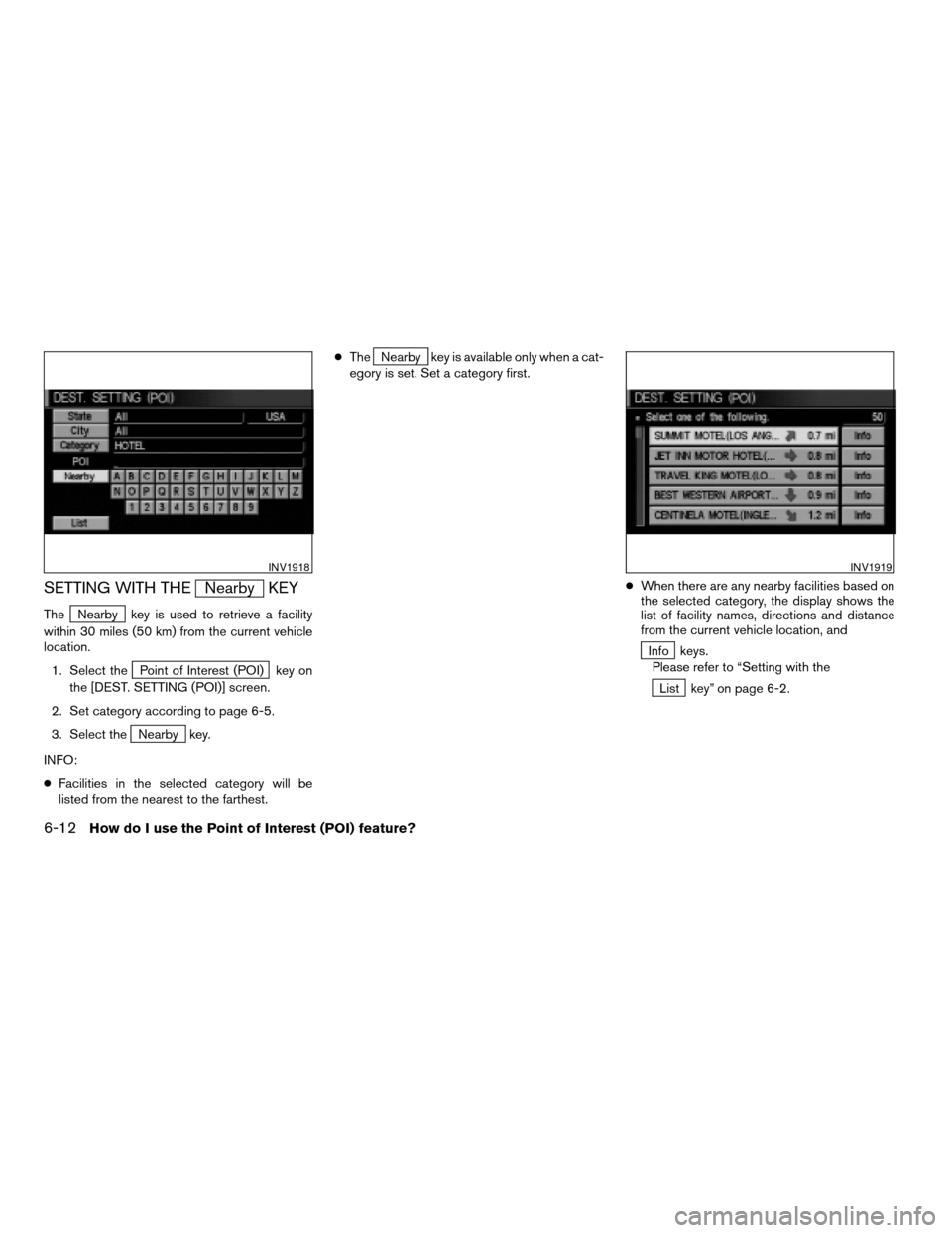 NISSAN TITAN 2004 1.G Navigation Manual SETTING WITH THENearby KEY
TheNearby key is used to retrieve a facility
within 30 miles (50 km) from the current vehicle
location.
1. Select the
Point of Interest (POI) key on
the [DEST. SETTING (POI)