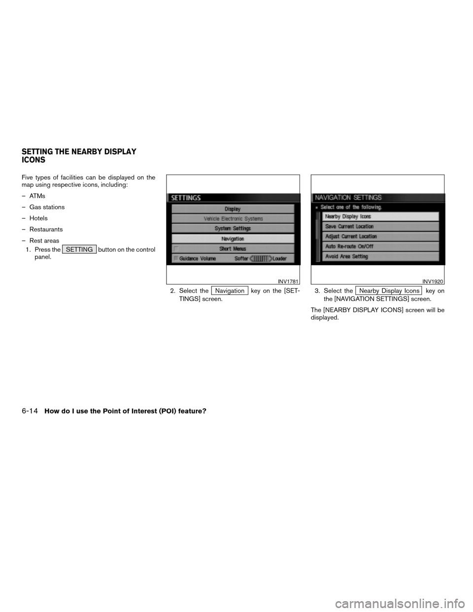 NISSAN TITAN 2004 1.G Navigation Manual Five types of facilities can be displayed on the
map using respective icons, including:
– ATMs
– Gas stations
– Hotels
– Restaurants
– Rest areas
1. Press the SETTING button on the control
p