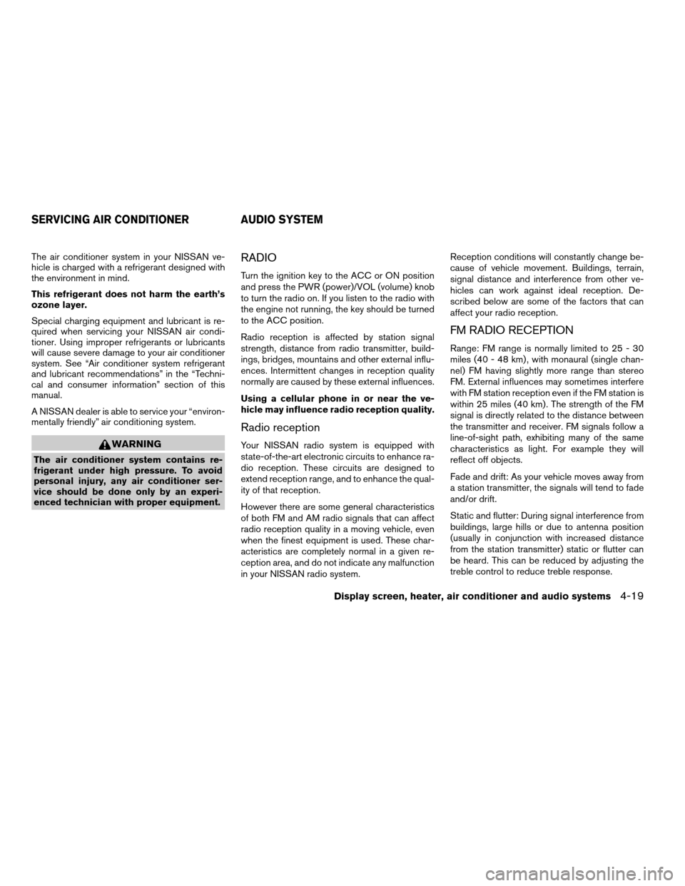 NISSAN TITAN 2004 1.G Owners Manual The air conditioner system in your NISSAN ve-
hicle is charged with a refrigerant designed with
the environment in mind.
This refrigerant does not harm the earth’s
ozone layer.
Special charging equi