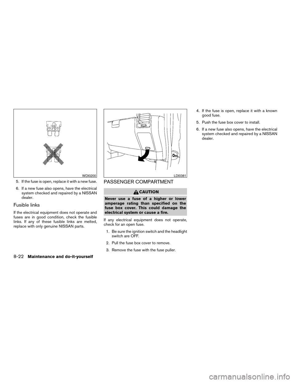 NISSAN TITAN 2004 1.G Owners Manual 5. If the fuse is open, replace it with a new fuse.
6. If a new fuse also opens, have the electrical
system checked and repaired by a NISSAN
dealer.
Fusible links
If the electrical equipment does not 