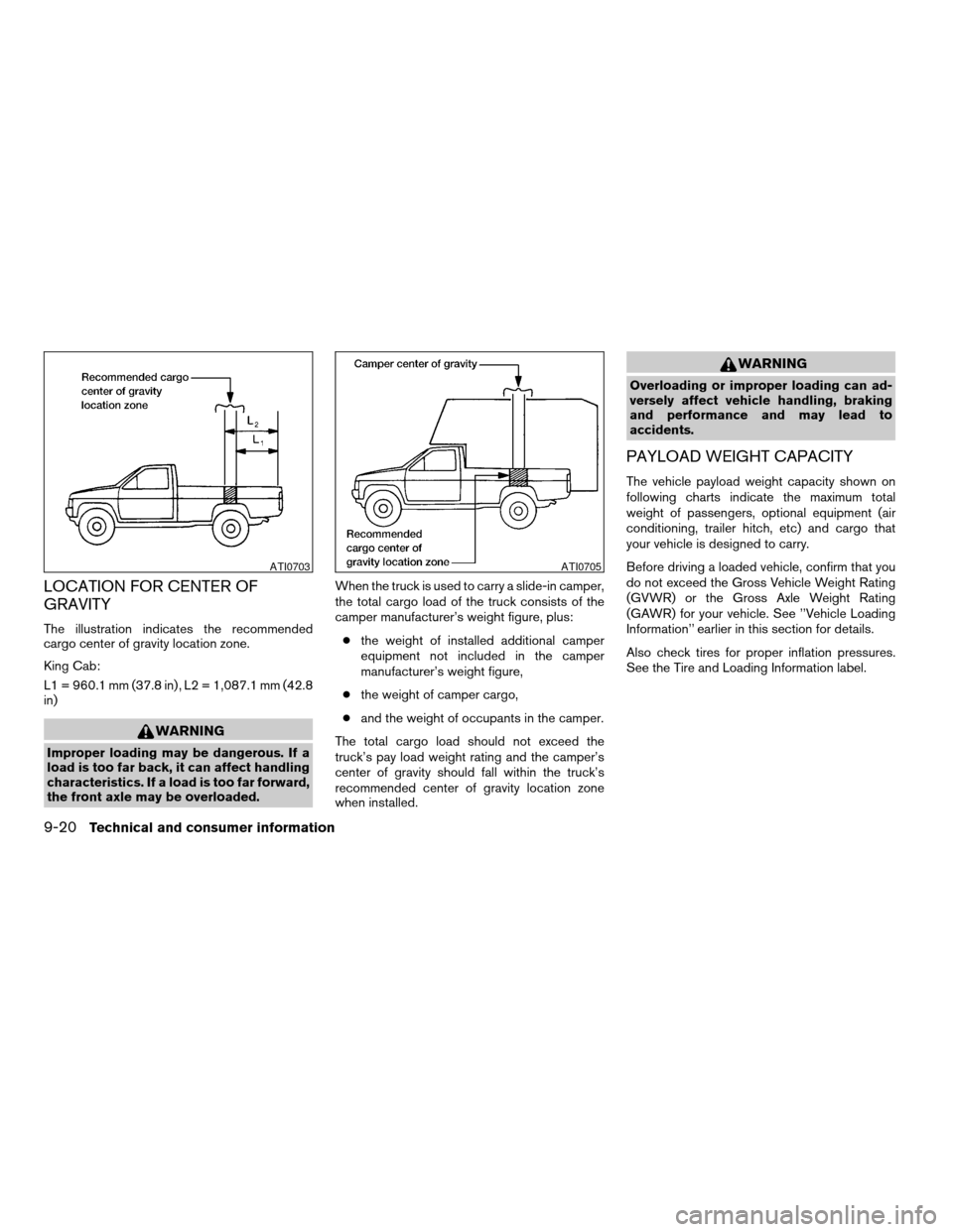 NISSAN TITAN 2004 1.G Owners Manual LOCATION FOR CENTER OF
GRAVITY
The illustration indicates the recommended
cargo center of gravity location zone.
King Cab:
L1 = 960.1 mm (37.8 in) , L2 = 1,087.1 mm (42.8
in)
WARNING
Improper loading 
