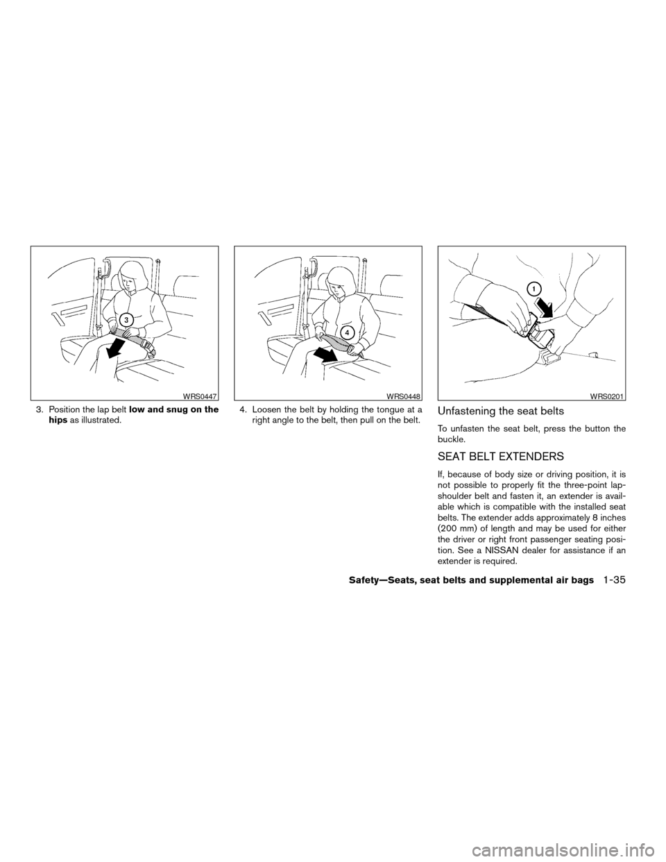 NISSAN TITAN 2004 1.G Owners Manual 3. Position the lap beltlow and snug on the
hipsas illustrated.4. Loosen the belt by holding the tongue at a
right angle to the belt, then pull on the belt.Unfastening the seat belts
To unfasten the s