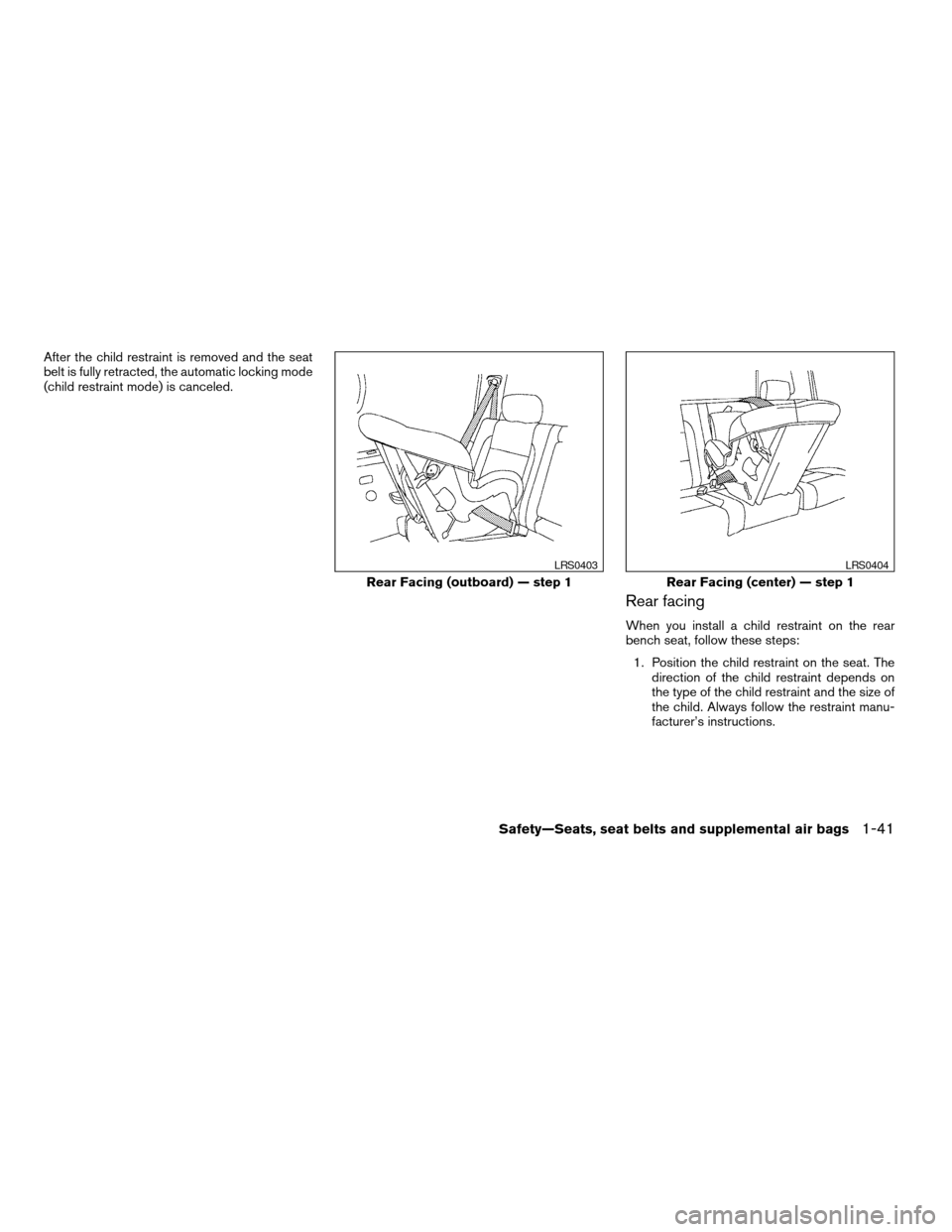 NISSAN TITAN 2004 1.G Owners Manual After the child restraint is removed and the seat
belt is fully retracted, the automatic locking mode
(child restraint mode) is canceled.
Rear facing
When you install a child restraint on the rear
ben