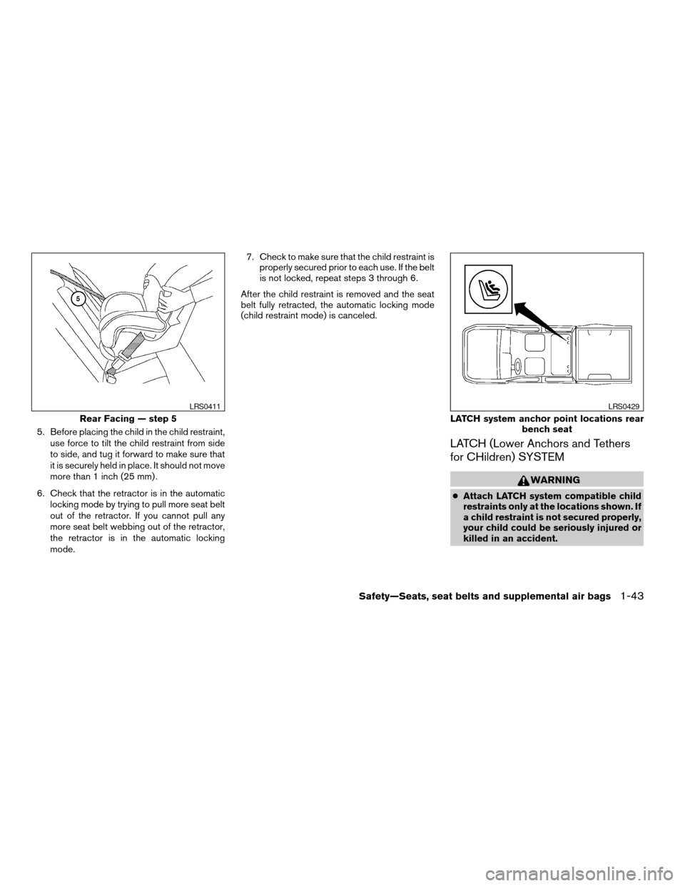NISSAN TITAN 2004 1.G Owners Manual 5. Before placing the child in the child restraint,
use force to tilt the child restraint from side
to side, and tug it forward to make sure that
it is securely held in place. It should not move
more 