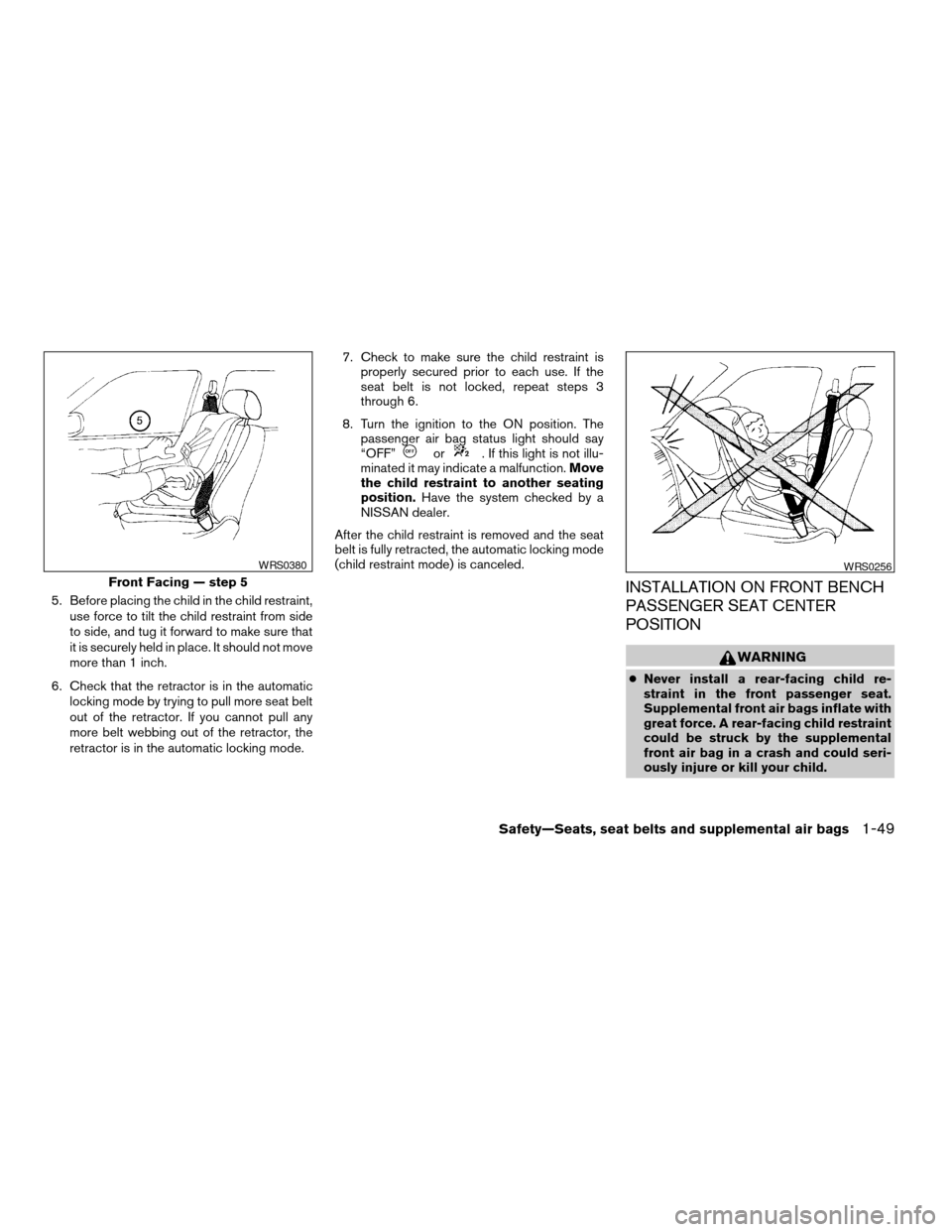 NISSAN TITAN 2004 1.G Owners Manual 5. Before placing the child in the child restraint,
use force to tilt the child restraint from side
to side, and tug it forward to make sure that
it is securely held in place. It should not move
more 