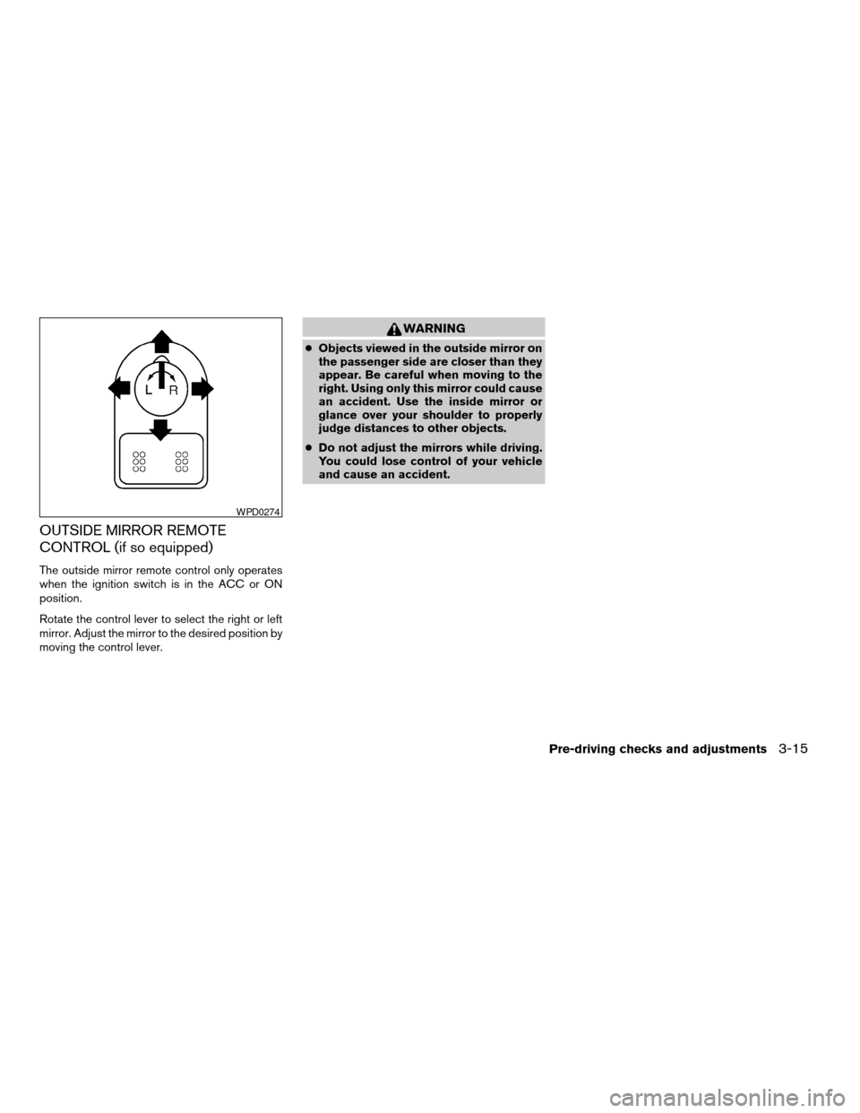 NISSAN XTERRA 2004 WD22 / 1.G Owners Manual OUTSIDE MIRROR REMOTE
CONTROL (if so equipped)
The outside mirror remote control only operates
when the ignition switch is in the ACC or ON
position.
Rotate the control lever to select the right or le
