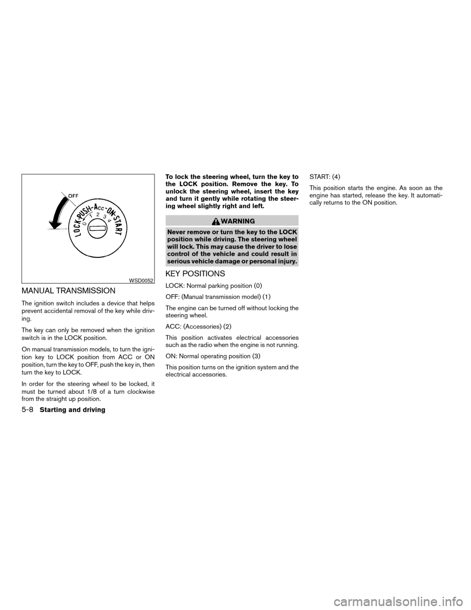 NISSAN XTERRA 2004 WD22 / 1.G Owners Manual MANUAL TRANSMISSION
The ignition switch includes a device that helps
prevent accidental removal of the key while driv-
ing.
The key can only be removed when the ignition
switch is in the LOCK position