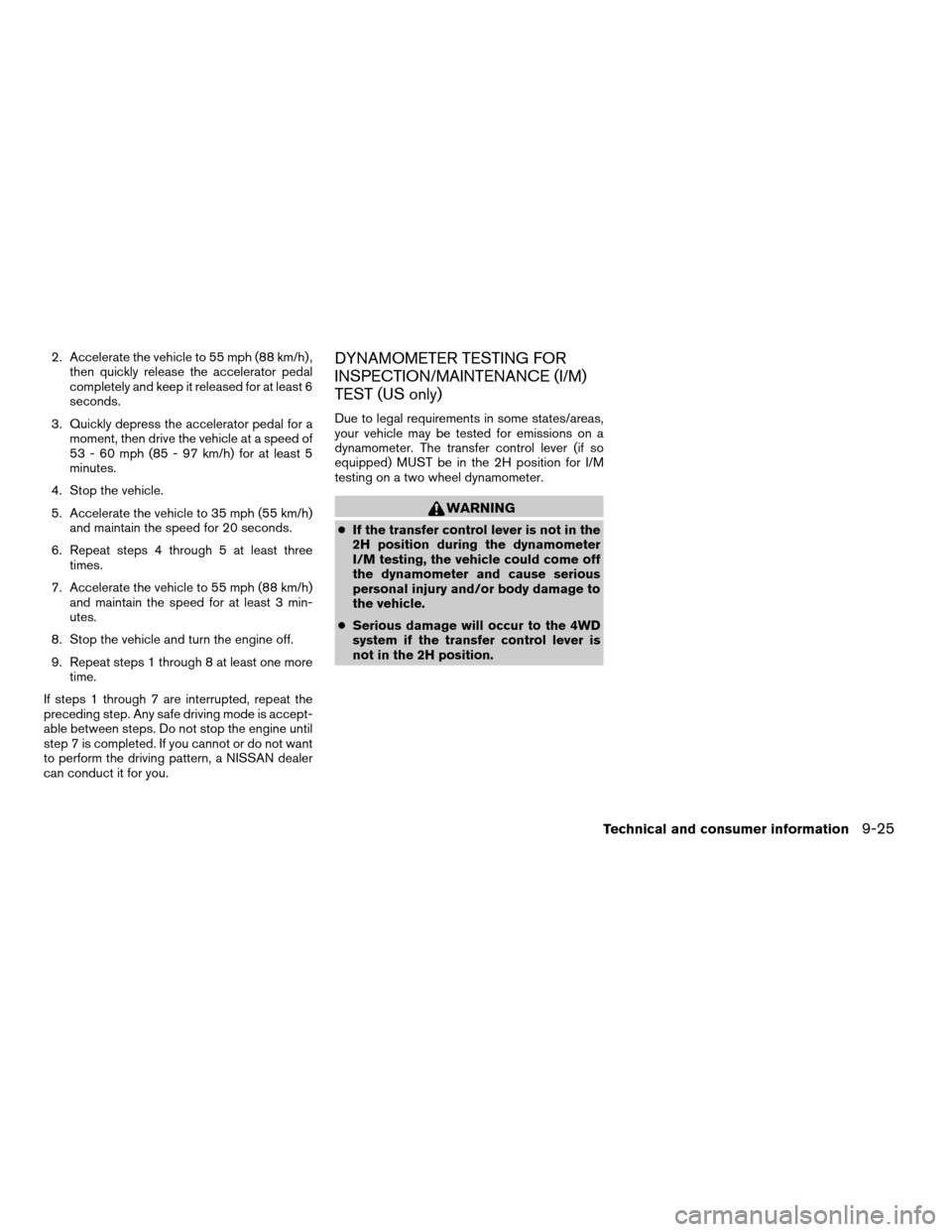 NISSAN XTERRA 2004 WD22 / 1.G Owners Manual 2. Accelerate the vehicle to 55 mph (88 km/h) ,
then quickly release the accelerator pedal
completely and keep it released for at least 6
seconds.
3. Quickly depress the accelerator pedal for a
moment NISSAN XTERRA 2004 WD22 / 1.G Owners Manual 2. Accelerate the vehicle to 55 mph (88 km/h) ,
then quickly release the accelerator pedal
completely and keep it released for at least 6
seconds.
3. Quickly depress the accelerator pedal for a
moment
