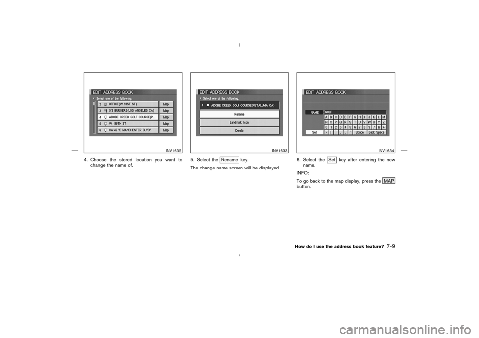 NISSAN 350Z 2005 Z33 Navigation Manual 4. Choose the stored location you want to
change the name of.5. Select the
Rename key.
The change name screen will be displayed.6. Select the
Set key after entering the new
name.
INFO:
To go back to t