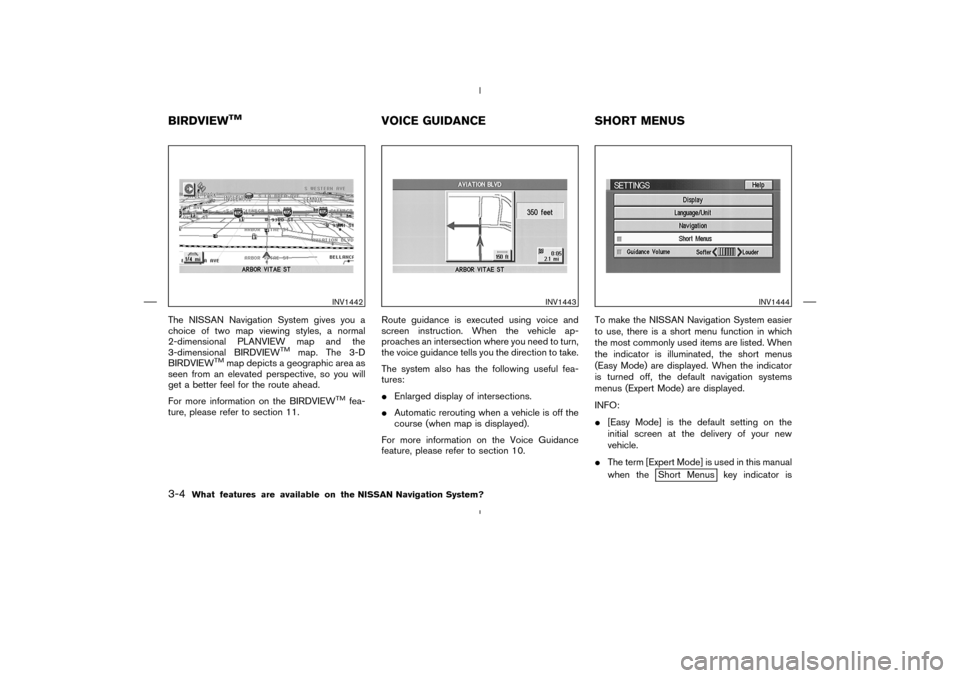 NISSAN 350Z 2005 Z33 Navigation Manual The NISSAN Navigation System gives you a
choice of two map viewing styles, a normal
2-dimensional PLANVIEW map and the
3-dimensional BIRDVIEW
TM
map. The 3-D
BIRDVIEW
TM
map depicts a geographic area NISSAN 350Z 2005 Z33 Navigation Manual The NISSAN Navigation System gives you a
choice of two map viewing styles, a normal
2-dimensional PLANVIEW map and the
3-dimensional BIRDVIEW
TM
map. The 3-D
BIRDVIEW
TM
map depicts a geographic area