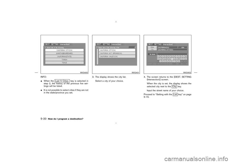 NISSAN 350Z 2005 Z33 Navigation Manual INFO:
When the
Last 5 Cities key is selected in
step 2, the history of the previous five set-
tings will be listed.
It is not possible to select cities if they are not
in the state/province you set.