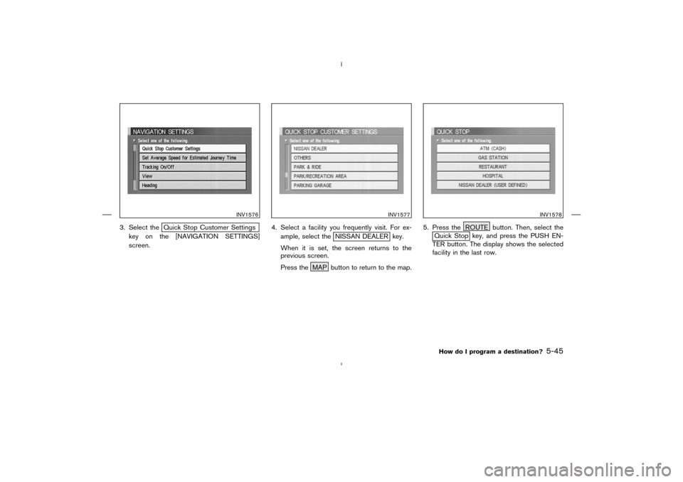 NISSAN 350Z 2005 Z33 Navigation Manual 3. Select the
Quick Stop Customer Settings
key on the [NAVIGATION SETTINGS]
screen.4. Select a facility you frequently visit. For ex-
ample, select the
NISSAN DEALER key.
When it is set, the screen re