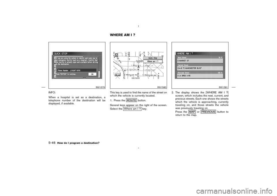 NISSAN 350Z 2005 Z33 Navigation Manual INFO:
When a hospital is set as a destination, a
telephone number of the destination will be
displayed, if available.This key is used to find the name of the street on
which the vehicle is currently l