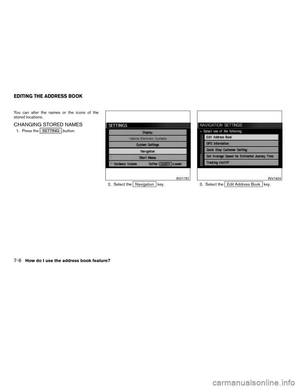 NISSAN MAXIMA 2005 A34 / 6.G Owners Manual You can alter the names or the icons of the
stored locations.
CHANGING STORED NAMES
1. Press the SETTING button.
2. Select the
Navigation key. 3. Select theEdit Address Book key.
INV1781INV1924
EDITIN