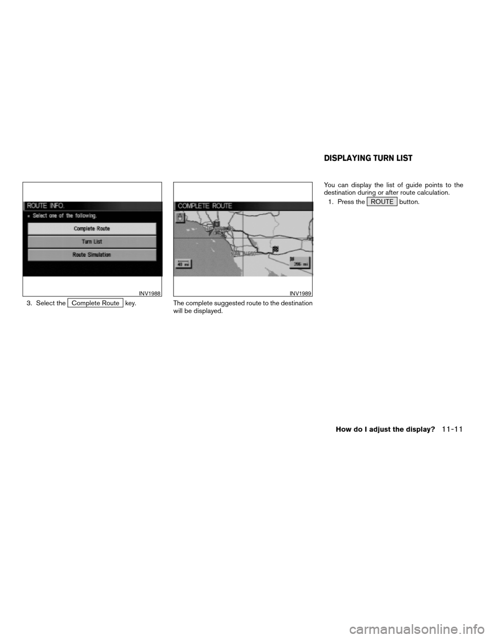 NISSAN XTERRA 2005 N50 / 2.G Owners Manual 3. Select theComplete Route key. The complete suggested route to the destination
will be displayed.You can display the list of guide points to the
destination during or after route calculation.
1. Pre