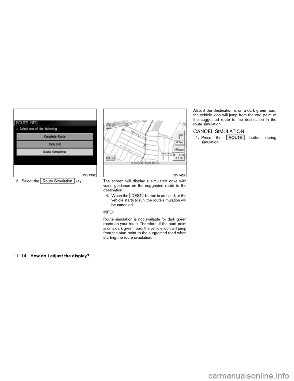 NISSAN XTERRA 2005 N50 / 2.G Owners Manual 3. Select theRoute Simulation key. The screen will display a simulated drive with
voice guidance on the suggested route to the
destination.
4. When the DEST button is pressed, or the
vehicle starts to