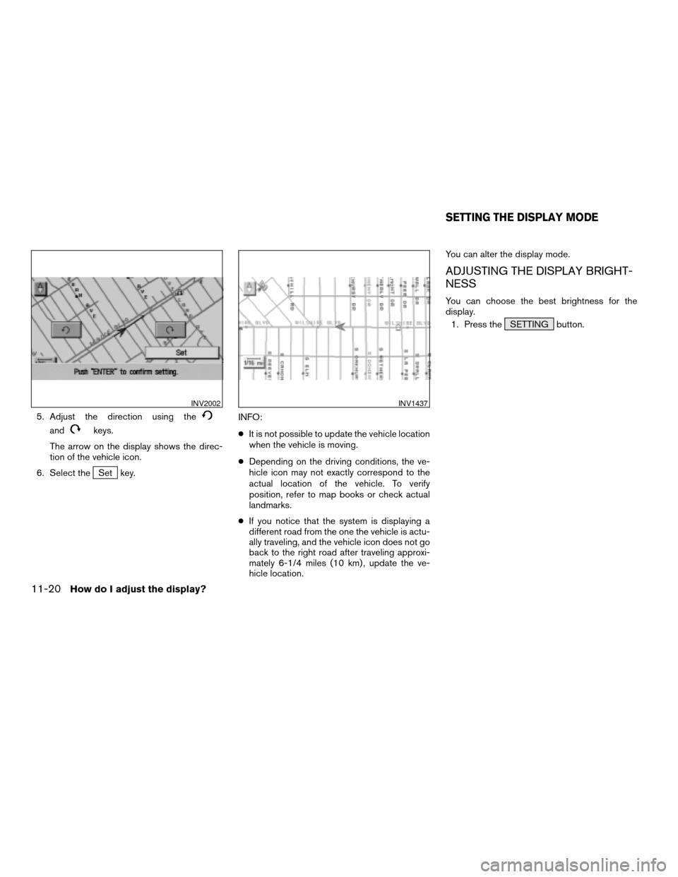 NISSAN XTERRA 2005 N50 / 2.G Owners Manual 5. Adjust the direction using the
andkeys.
The arrow on the display shows the direc-
tion of the vehicle icon.
6. Select the
Set key.INFO:
cIt is not possible to update the vehicle location
when the v