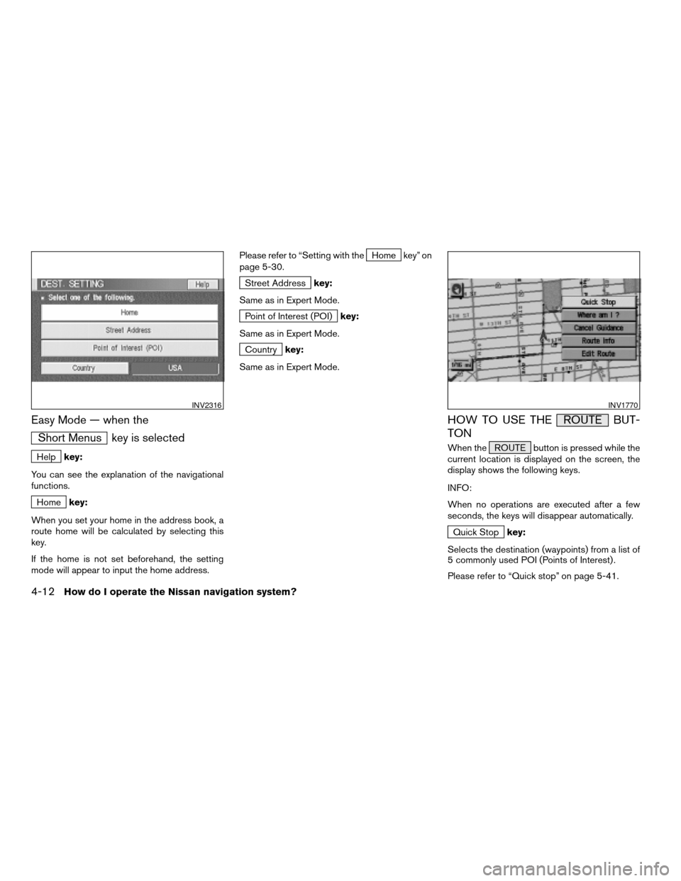 NISSAN XTERRA 2005 N50 / 2.G Owners Manual Easy Mode — when the
Short Menus key is selected
Helpkey:
You can see the explanation of the navigational
functions.
Homekey:
When you set your home in the address book, a
route home will be calcula