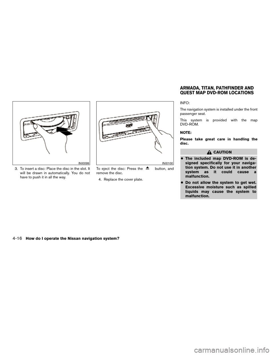 NISSAN MAXIMA 2005 A34 / 6.G Owners Manual 3. To insert a disc: Place the disc in the slot. It
will be drawn in automatically. You do not
have to push it in all the way.To eject the disc: Press thebutton, and
remove the disc.
4. Replace the co
