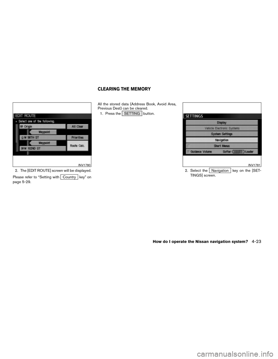 NISSAN MAXIMA 2005 A34 / 6.G Owners Manual 2. The [EDIT ROUTE] screen will be displayed.
Please refer to “Setting with
Country key” on
page 5-29.All the stored data (Address Book, Avoid Area,
Previous Dest) can be cleared.
1. Press the SET