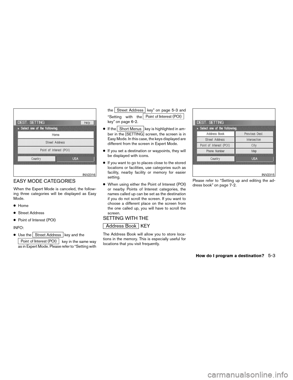 NISSAN TITAN 2005 1.G Owners Manual EASY MODE CATEGORIES
When the Expert Mode is canceled, the follow-
ing three categories will be displayed as Easy
Mode.
cHome
cStreet Address
cPoint of Interest (POI)
INFO:
cUse the
Street Address key NISSAN TITAN 2005 1.G Owners Manual EASY MODE CATEGORIES
When the Expert Mode is canceled, the follow-
ing three categories will be displayed as Easy
Mode.
cHome
cStreet Address
cPoint of Interest (POI)
INFO:
cUse the
Street Address key
