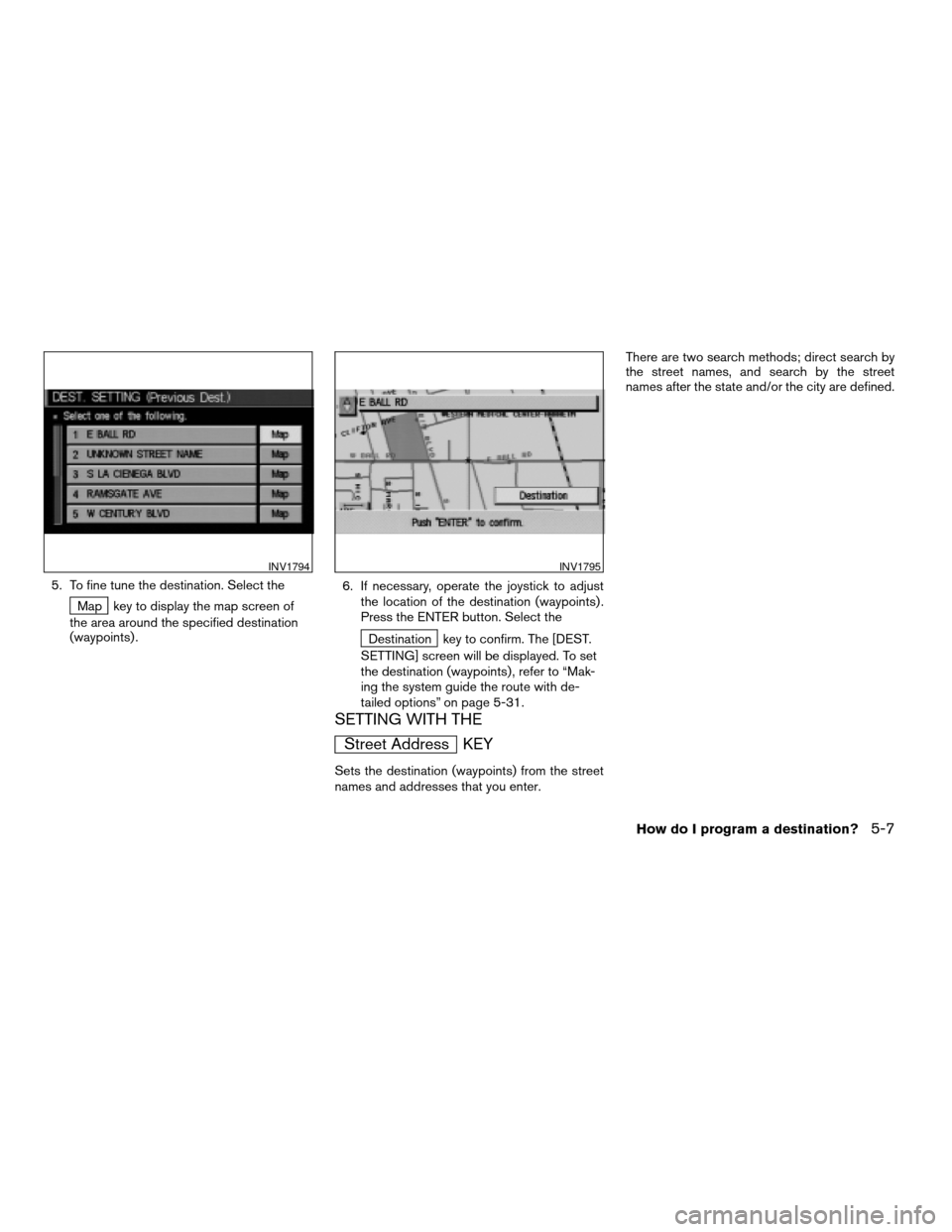 NISSAN XTERRA 2005 N50 / 2.G Owners Manual 5. To fine tune the destination. Select the
Map key to display the map screen of
the area around the specified destination
(waypoints) .6. If necessary, operate the joystick to adjust
the location of 