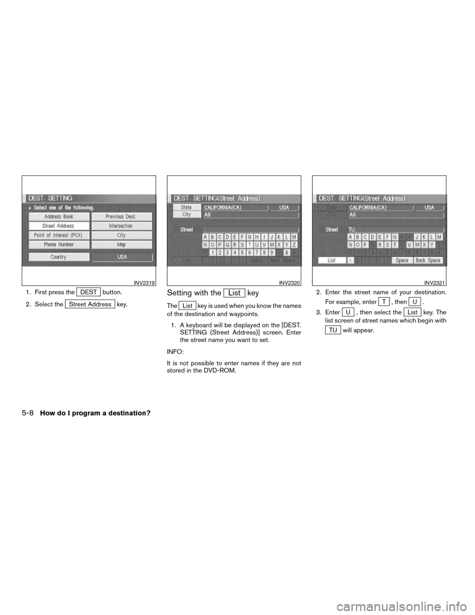 NISSAN XTERRA 2005 N50 / 2.G Owners Manual 1. First press theDEST button.
2. Select the
Street Address key.
Setting with theList key
TheList key is used when you know the names
of the destination and waypoints.
1. A keyboard will be displayed 