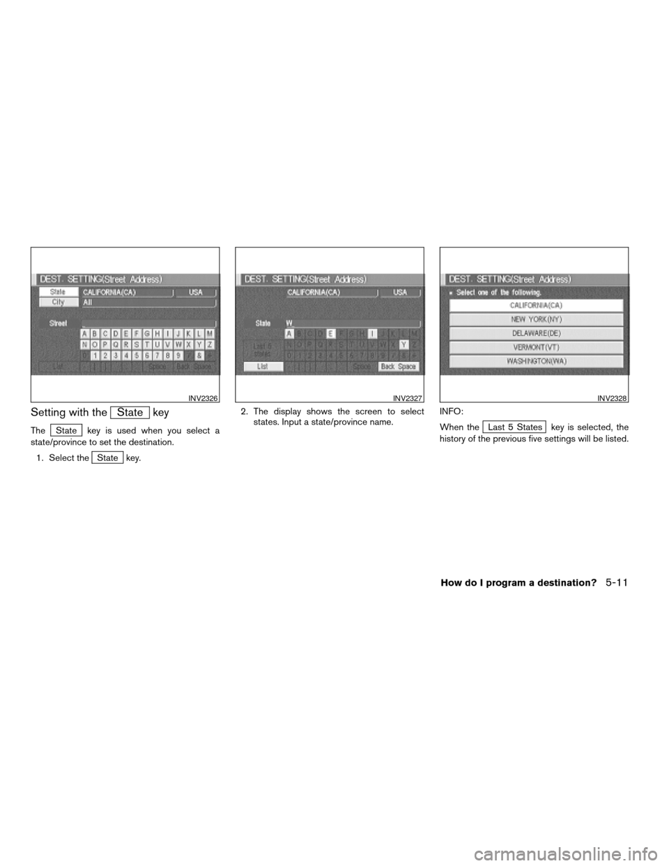 NISSAN XTERRA 2005 N50 / 2.G Owners Manual Setting with theState key
TheState key is used when you select a
state/province to set the destination.
1. Select the
State key.2. The display shows the screen to select
states. Input a state/province