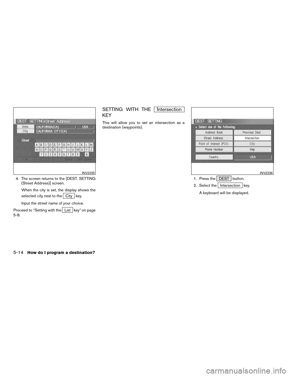 NISSAN XTERRA 2005 N50 / 2.G Owners Manual 4. The screen returns to the [DEST. SETTING
(Street Address)] screen.
When the city is set, the display shows the
selected city next to the
City key.
Input the street name of your choice.
Proceed to 
