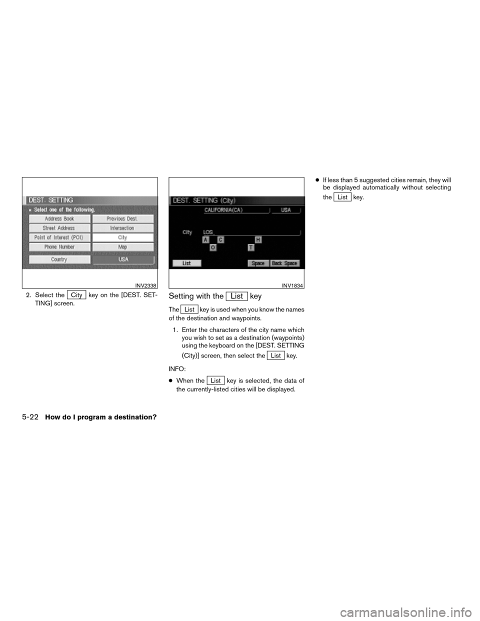 NISSAN XTERRA 2005 N50 / 2.G Owners Manual 2. Select theCity key on the [DEST. SET-
TING] screen.Setting with theList key
TheList key is used when you know the names
of the destination and waypoints.
1. Enter the characters of the city name wh