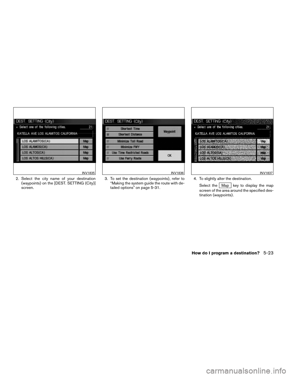 NISSAN TITAN 2005 1.G Owners Manual 2. Select the city name of your destination
(waypoints) on the [DEST. SETTING (City)]
screen.3. To set the destination (waypoints) , refer to
“Making the system guide the route with de-
tailed optio