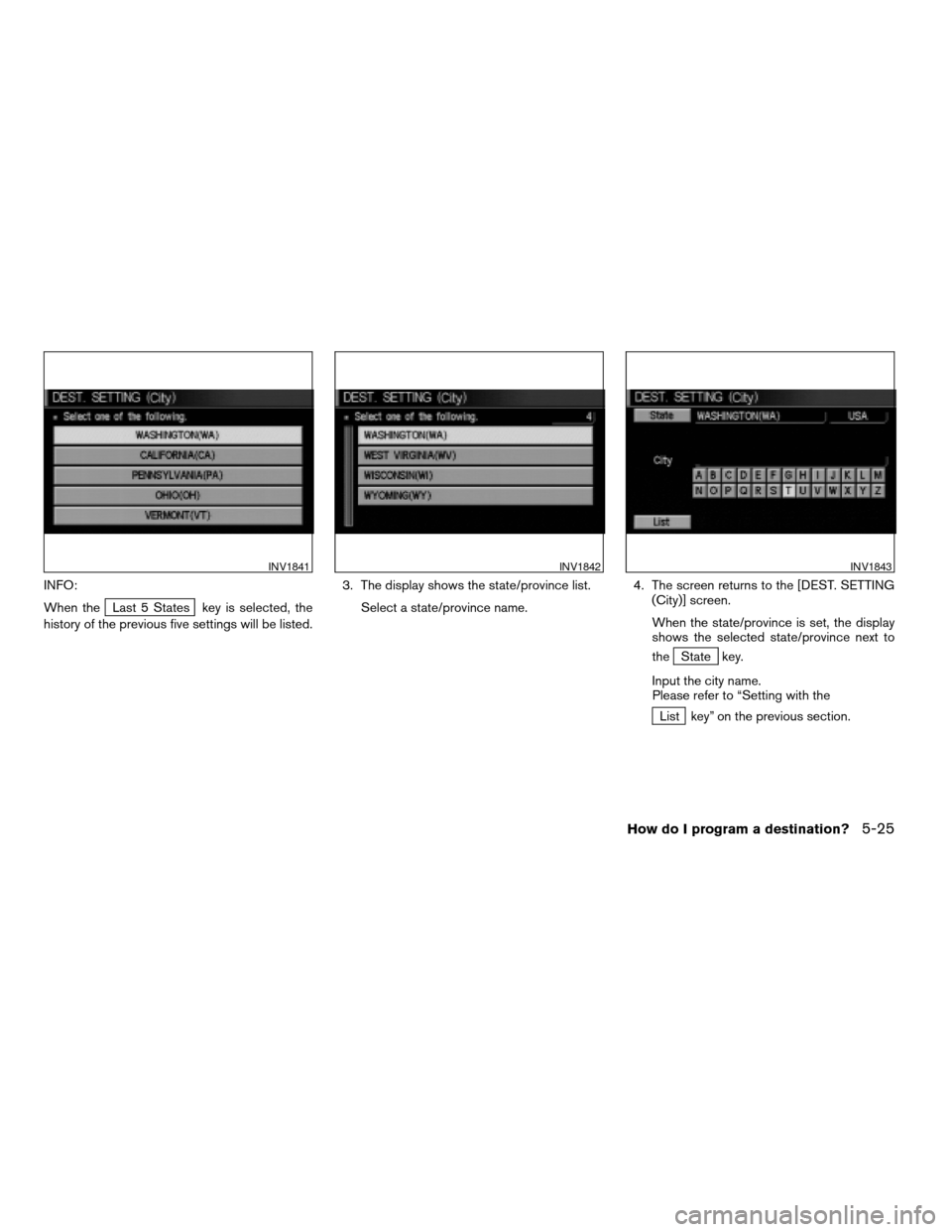 NISSAN XTERRA 2005 N50 / 2.G Owners Manual INFO:
When the
Last 5 States key is selected, the
history of the previous five settings will be listed.3. The display shows the state/province list.
Select a state/province name.4. The screen returns 