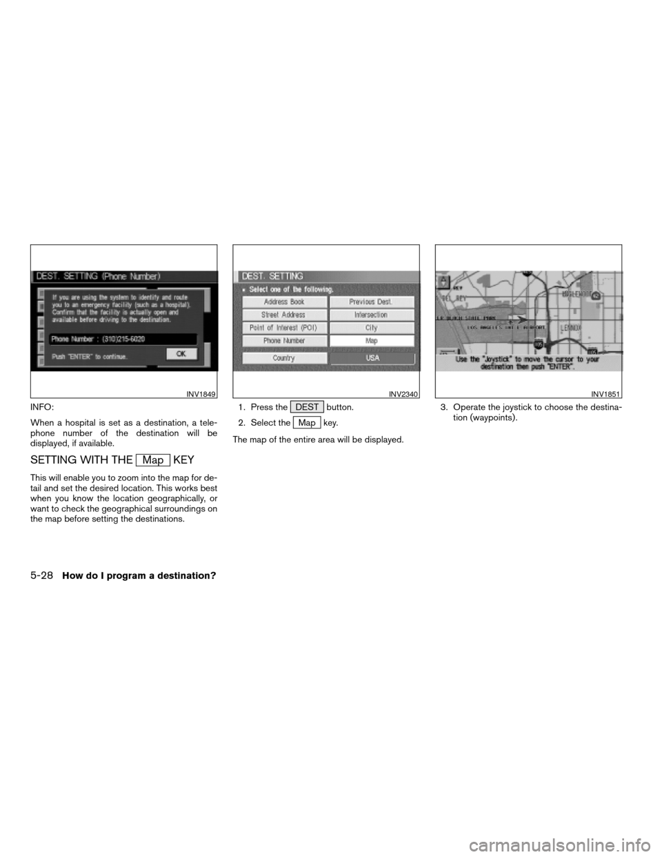 NISSAN XTERRA 2005 N50 / 2.G Owners Manual INFO:
When a hospital is set as a destination, a tele-
phone number of the destination will be
displayed, if available.
SETTING WITH THEMap KEY
This will enable you to zoom into the map for de-
tail a