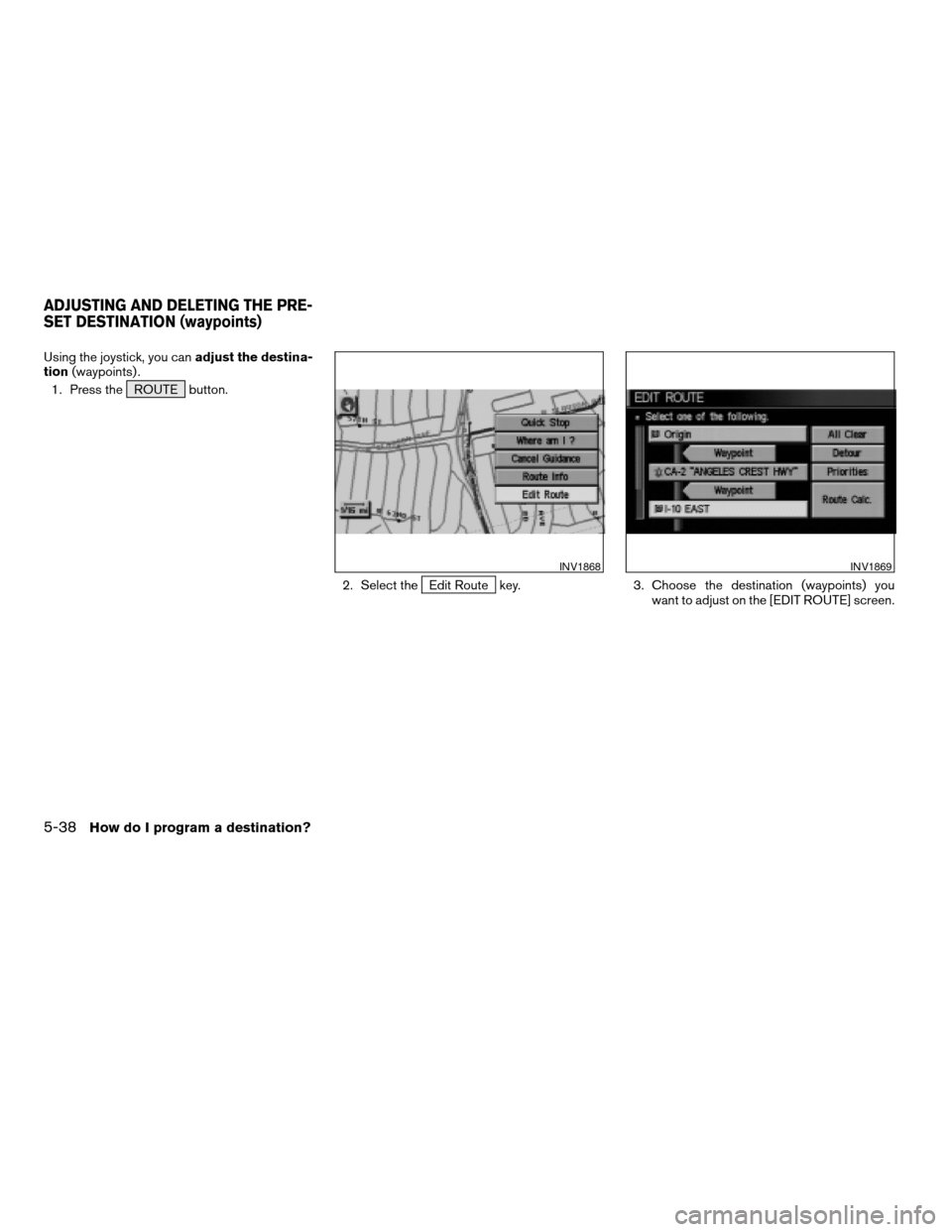 NISSAN MAXIMA 2005 A34 / 6.G Owners Manual Using the joystick, you canadjust the destina-
tion(waypoints) .
1. Press the ROUTE button.
2. Select the
Edit Route key. 3. Choose the destination (waypoints) you
want to adjust on the [EDIT ROUTE] s
